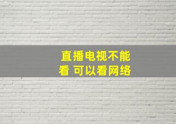 直播电视不能看 可以看网络